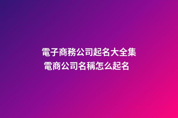 電子商務公司起名大全集 電商公司名稱怎么起名